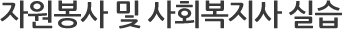 자원봉사 및 사회복지사 실습